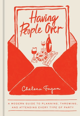 Having People Over: A Modern Guide to Planning, Throwing, and Attending Every Type of Party by Fagan, Chelsea