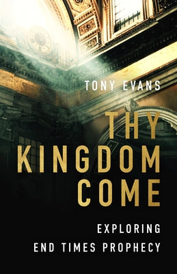 Thy Kingdom Come: Exploring End Times Prophecy by Evans, Tony