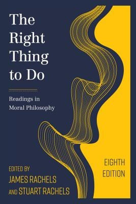 The Right Thing to Do: Readings in Moral Philosophy by Rachels, James