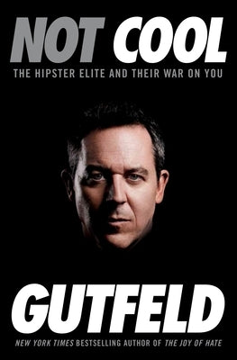 Not Cool: The Hipster Elite and Their War on You by Gutfeld, Greg