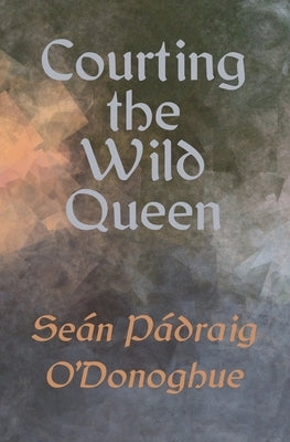 Courting The Wild Queen by O'Donoghue, Se?n P?draig