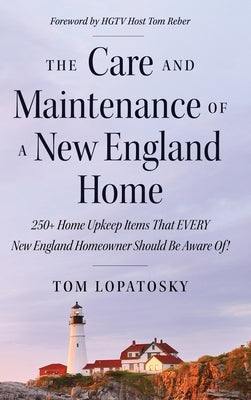 The Care and Maintenance of a New England Home: 250+ Home Upkeep Items That EVERY New England Homeowner Should Be Aware Of! by Lopatosky, Tom