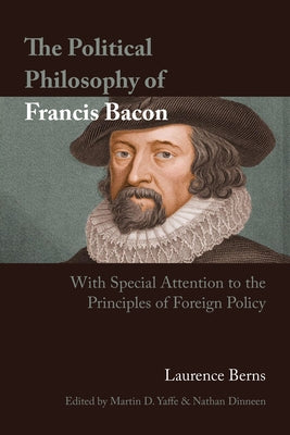 The Political Philosophy of Francis Bacon: With Special Attention to the Principles of Foreign Policy by Berns, Laurence