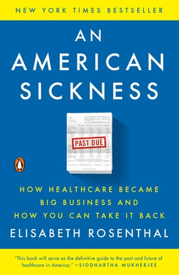 An American Sickness: How Healthcare Became Big Business and How You Can Take It Back by Rosenthal, Elisabeth