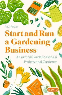 Start and Run a Gardening Business, 4th Edition: Practical Advice and Information on How to Manage a Profitable Business by Power, Paul