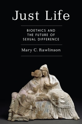 Just Life: Bioethics and the Future of Sexual Difference by Rawlinson, Mary C.