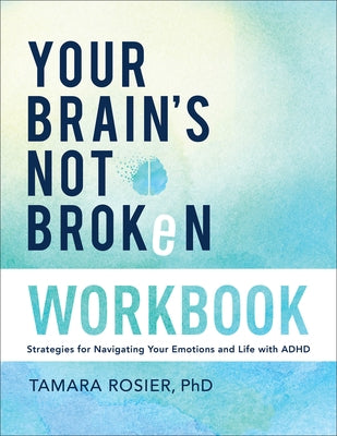 Your Brain's Not Broken Workbook: Strategies for Navigating Your Emotions and Life with ADHD by Rosier Tamara Phd