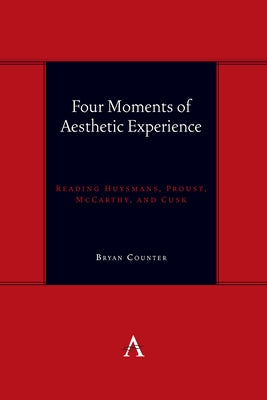 Four Moments of Aesthetic Experience: Reading Huysmans, Proust, McCarthy, and Cusk by Counter, Bryan