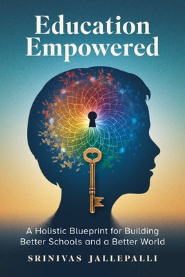 Education Empowered: A Holistic Blueprint for Building Better Schools and a Better World by Jallepalli, Srinivas