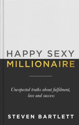 Happy Sexy Millionaire: Unexpected Truths about Fulfillment, Love, and Success by Bartlett, Steven