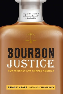 Bourbon Justice: How Whiskey Law Shaped America by Haara, Brian F.