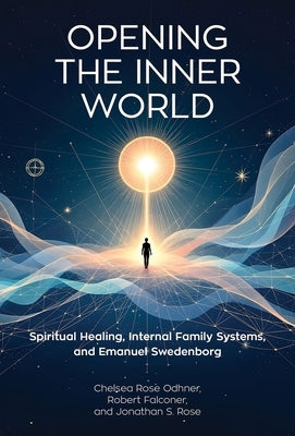 Opening the Inner World: Spiritual Healing, Internal Family Systems, and Emanuel Swedenborg by Odhner, Chelsea Rose