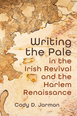 Writing the Pale in the Irish Revival and the Harlem Renaissance by Jarman, Cody D.