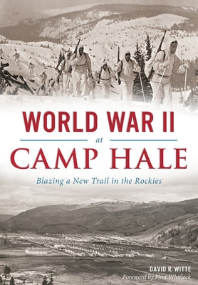 World War II at Camp Hale: Blazing a New Trail in the Rockies by Witte, David R.