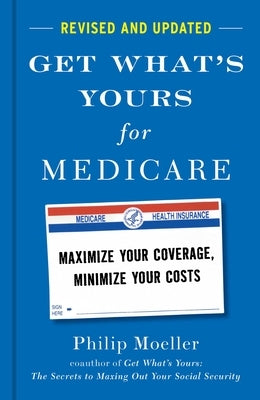 Get What's Yours for Medicare - Revised and Updated: Maximize Your Coverage, Minimize Your Costs by Moeller, Philip