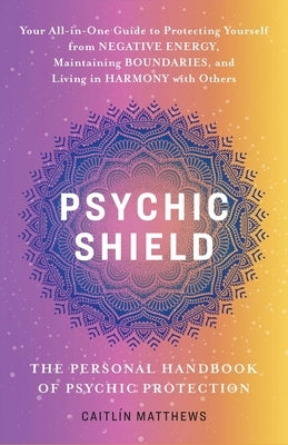 Psychic Shield: The Personal Handbook of Psychic Protection: Your All-In-One Guide to Protecting Yourself from Negative Energy, Maintaining Boundaries by Matthews, Caitl&#195;&#173;n