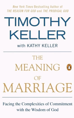 The Meaning of Marriage: Facing the Complexities of Commitment with the Wisdom of God by Keller, Timothy