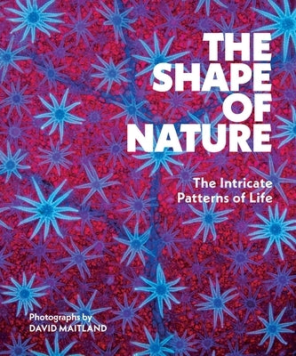 The Shape of Nature: The Intricate Patterns of Life by Maitland, David