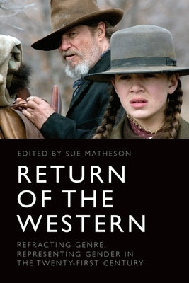 Return of the Western: Refracting Genre, Representing Gender in the Twenty-First Century by Matheson, Sue