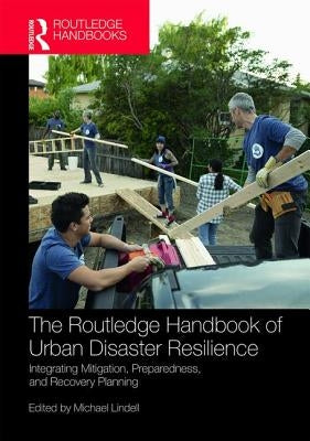 The Routledge Handbook of Urban Disaster Resilience: Integrating Mitigation, Preparedness, and Recovery Planning by Lindell, Michael