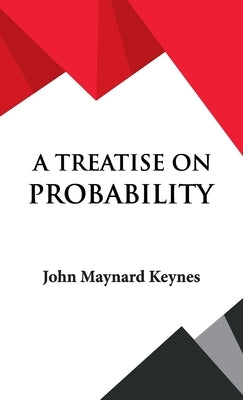 A Treatise on Probability by Keynes, John Maynard