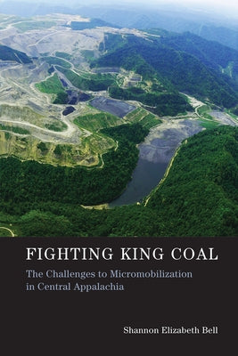 Fighting King Coal: The Challenges to Micromobilization in Central Appalachia by Bell, Shannon Elizabeth