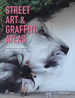 Street Art & Graffiti Atlas: 85+ Essential Artists from Around the World by L&#195;&#179;pez Gim&#195;&#169;nez, Diego