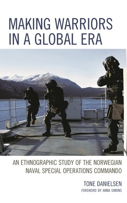 Making Warriors in a Global Era: An Ethnographic Study of the Norwegian Naval Special Operations Commando by Danielsen, Tone