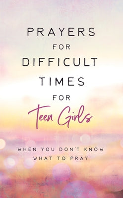 Prayers for Difficult Times for Teen Girls: When You Don't Know What to Pray by Brumbaugh Green, Renae