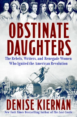 Obstinate Daughters: The Rebels, Writers, and Renegade Women Who Ignited the American Revolution by Kiernan, Denise