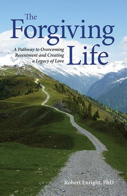 The Forgiving Life: A Pathway to Overcoming Resentment and Creating a Legacy of Love by Enright, Robert D.