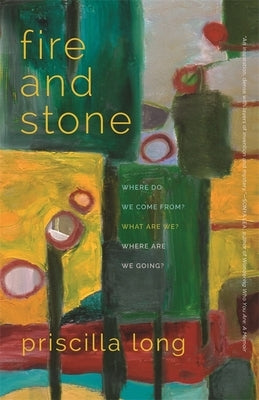 Fire and Stone: Where Do We Come From? What Are We? Where Are We Going? by Long, Priscilla