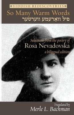 So Many Warm Words: Selections from the Poetry of Rosa Nevadovska - A bilingual edition of Yiddish poems by Nevadovska, Rosa