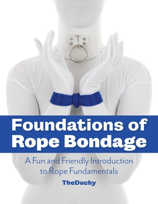 Foundations of Rope Bondage: A Fun and Friendly Introduction to Rope Fundamentals by Redmayne, Lazarus