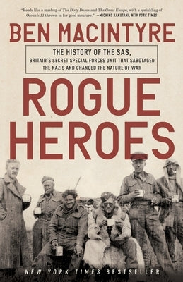 Rogue Heroes: The History of the Sas, Britain's Secret Special Forces Unit That Sabotaged the Nazis and Changed the Nature of War by MacIntyre, Ben