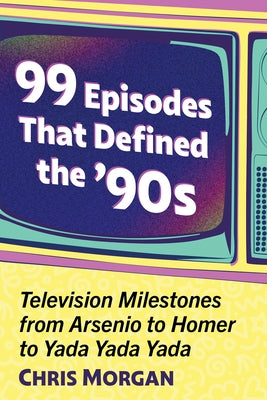 99 Episodes That Defined the '90s: Television Milestones from Arsenio to Homer to Yada Yada Yada by Morgan, Chris