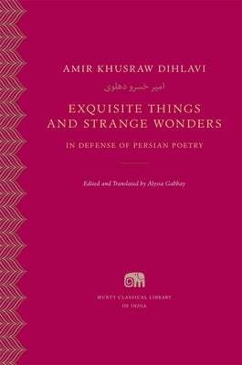 Exquisite Things and Strange Wonders: In Defense of Persian Poetry by Dihlavi, Amir Khusraw