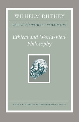 Wilhelm Dilthey: Selected Works, Volume VI: Ethical and World-View Philosophy by Dilthey, Wilhelm