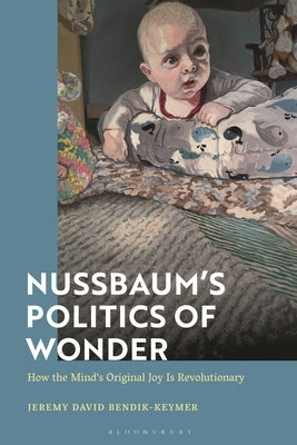 Nussbaum's Politics of Wonder: How the Mind's Original Joy Is Revolutionary by Bendik-Keymer, Jeremy