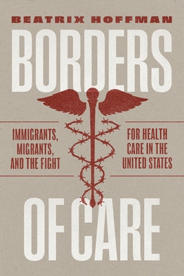Borders of Care: Immigrants, Migrants, and the Fight for Health Care in the United States by Hoffman, Beatrix