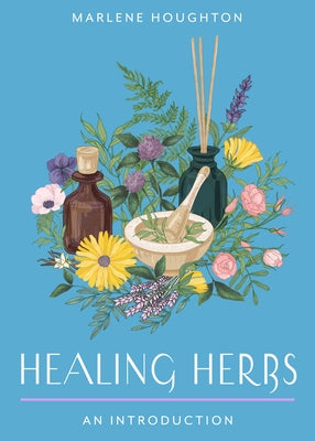 Healing Herbs: Your Plain & Simple Guide to Plant-Based Remedies for Common Ailments by Houghton, Marlene