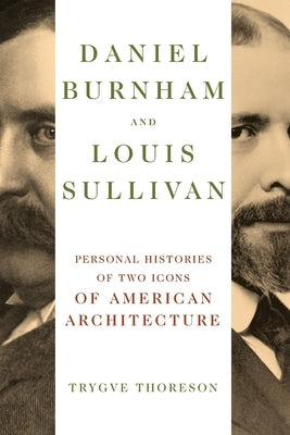 Daniel Burnham and Louis Sullivan: Personal Histories of Two Icons of American Architecture by Thoreson, Trygve