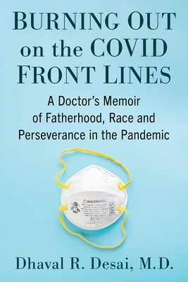 Burning Out on the Covid Front Lines: A Doctor's Memoir of Fatherhood, Race and Perseverance in the Pandemic by Desai, Dhaval R.