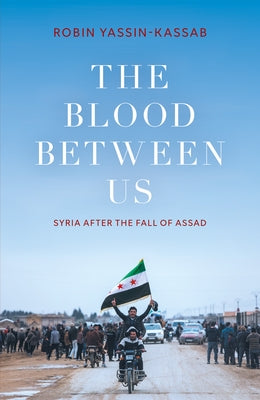 The Blood Between Us: Syria After the Fall of Assad by Yassin-Kassab, Robin