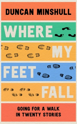 Where My Feet Fall: Going for a Walk in Twenty Stories by Minshull, Duncan