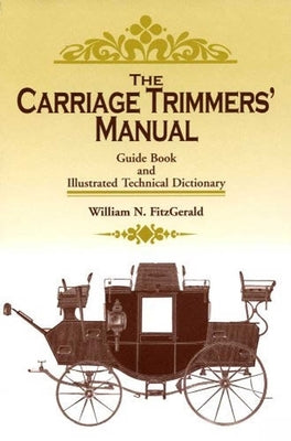 The Carriage Trimmers' Manual: Guide Book and Illustrated Technical Dictionary by Fitzgerald, William N.