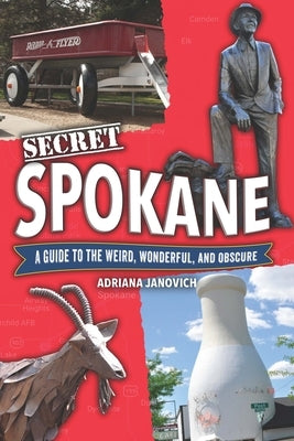 Secret Spokane: A Guide to the Weird, Wonderful, and Obscure by Janovich, Adriana