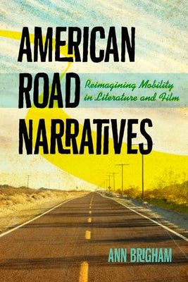 American Road Narratives: Reimagining Mobility in Literature and Film by Brigham, Ann