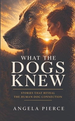 What The Dogs Knew by Pierce, Angela