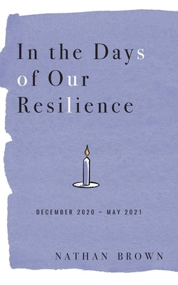 In the Days of Our Resilience: December 2020 - May 2021 by Brown, Nathan